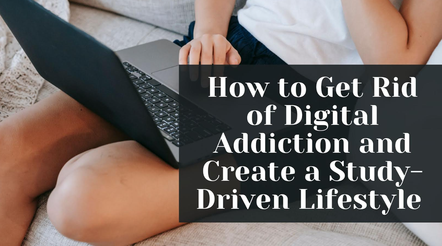 How to Get Rid of Digital Addiction and Create a Study-Driven Lifestyle